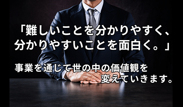 「難しいことを分かりやすく、分かりやすいことを面白く。」