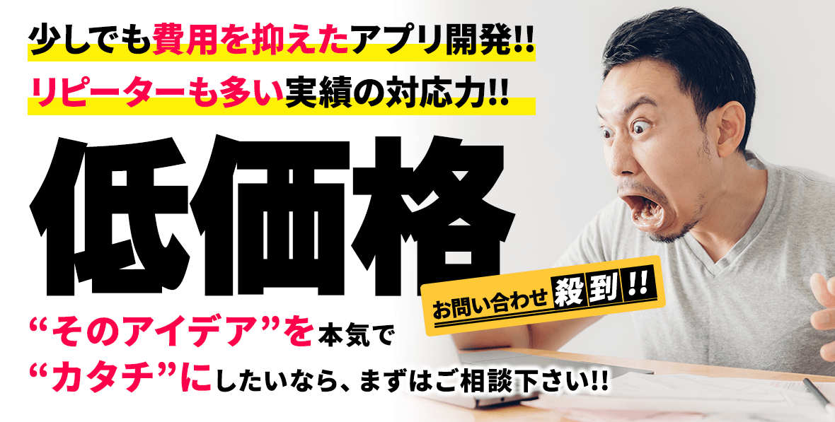 少しでも費用を抑えたアプリ開発!!リピーターも多い実績の対応力!!低価格!お問い合わせ殺到!!”そのアイデア”を本気で”カタチ”にしたいなら、まずはご相談下さい!!