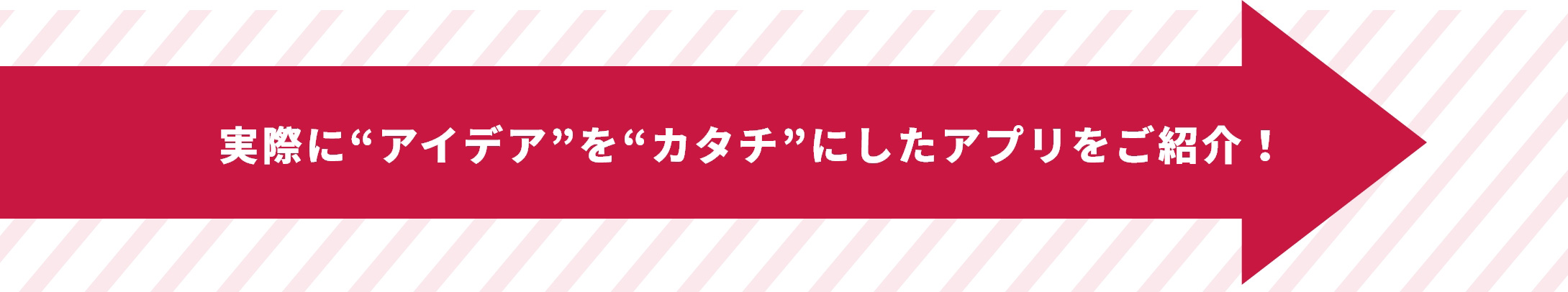 実際に“アイデア”を“カタチ”にしたアプリの紹介！